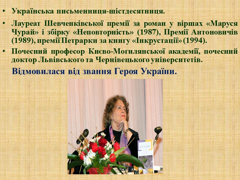 Українська письменниця-шістдесятниця. Лауреат Шевченківської премії за роман у віршах «Маруся Чурай» і збірку «Неповторність»